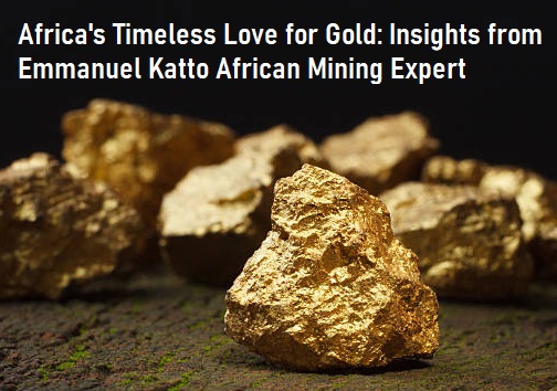Africa’s Timeless Love for Gold: Insights from Emmanuel Katto African Mining Expert